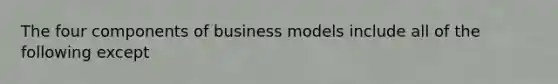 The four components of business models include all of the following except