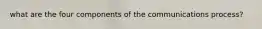 what are the four components of the communications process?