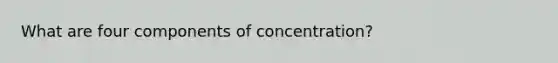 What are four components of concentration?