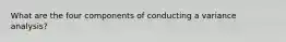 What are the four components of conducting a variance analysis?