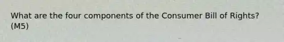 What are the four components of the Consumer Bill of Rights? (M5)