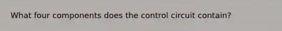 What four components does the control circuit contain?