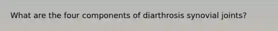 What are the four components of diarthrosis synovial joints?