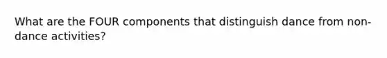 What are the FOUR components that distinguish dance from non-dance activities?