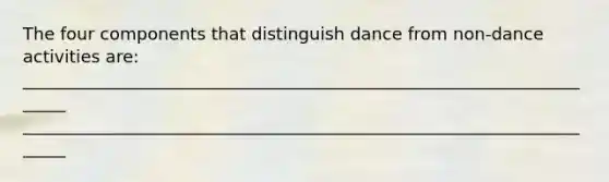 The four components that distinguish dance from non-dance activities are: ______________________________________________________________________ ______________________________________________________________________