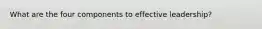 What are the four components to effective leadership?