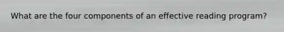 What are the four components of an effective reading program?