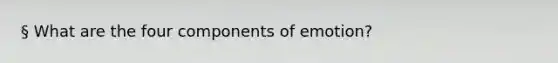 § What are the four components of emotion?