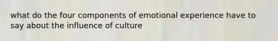 what do the four components of emotional experience have to say about the influence of culture