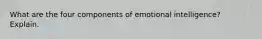 What are the four components of emotional intelligence? Explain.