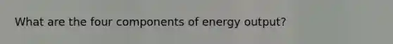 What are the four components of energy output?