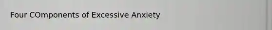 Four COmponents of Excessive Anxiety