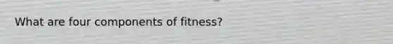 What are four components of fitness?