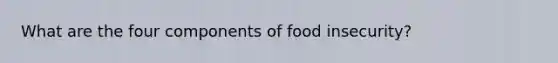 What are the four components of food insecurity?