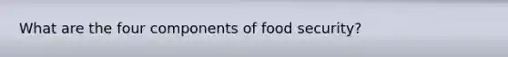 What are the four components of food security?