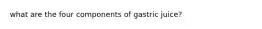 what are the four components of gastric juice?