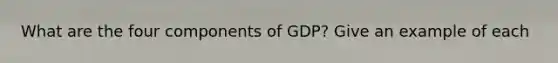 What are the four components of GDP? Give an example of each