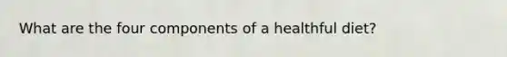 What are the four components of a healthful diet?