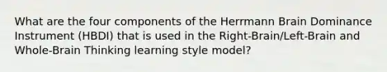 What are the four components of the Herrmann Brain Dominance Instrument (HBDI) that is used in the Right-Brain/Left-Brain and Whole-Brain Thinking learning style model?