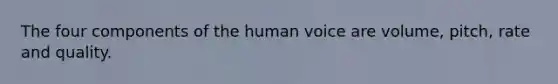 The four components of the human voice are volume, pitch, rate and quality.