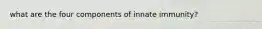 what are the four components of innate immunity?