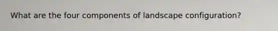 What are the four components of landscape configuration?