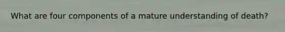 What are four components of a mature understanding of death?