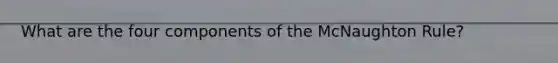 What are the four components of the McNaughton Rule?