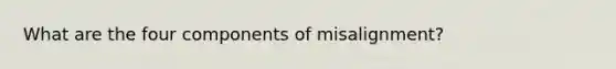 What are the four components of misalignment?