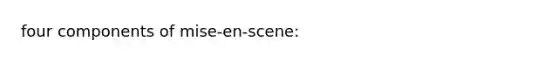 four components of mise-en-scene: