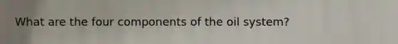 What are the four components of the oil system?