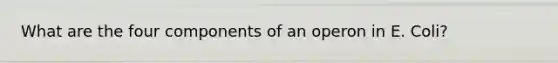 What are the four components of an operon in E. Coli?