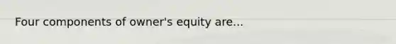 Four components of owner's equity are...