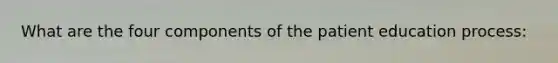 What are the four components of the patient education process:
