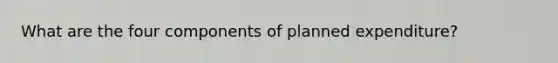 What are the four components of planned expenditure?