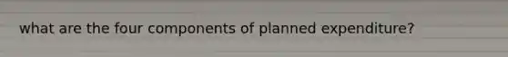 what are the four components of planned expenditure?