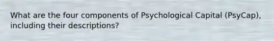 What are the four components of Psychological Capital (PsyCap), including their descriptions?