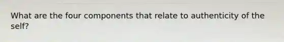 What are the four components that relate to authenticity of the self?