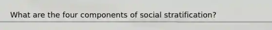 What are the four components of social stratification?