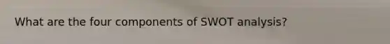 What are the four components of SWOT analysis?