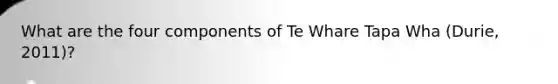 What are the four components of Te Whare Tapa Wha (Durie, 2011)?