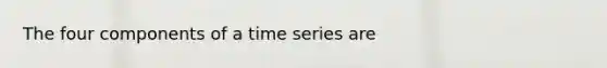 The four components of a time series are