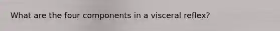 What are the four components in a visceral reflex?