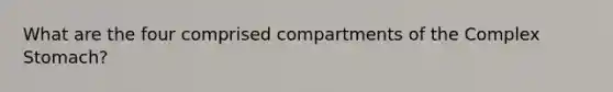 What are the four comprised compartments of the Complex Stomach?