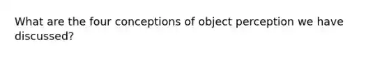 What are the four conceptions of object perception we have discussed?