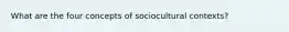 What are the four concepts of sociocultural contexts?