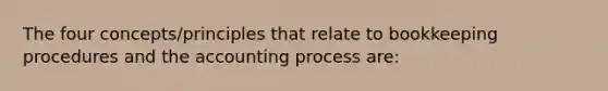 The four concepts/principles that relate to bookkeeping procedures and the accounting process are: