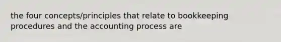 the four concepts/principles that relate to bookkeeping procedures and the accounting process are