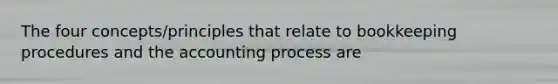 The four concepts/principles that relate to bookkeeping procedures and the accounting process are