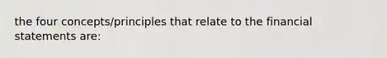 the four concepts/principles that relate to the <a href='https://www.questionai.com/knowledge/kFBJaQCz4b-financial-statements' class='anchor-knowledge'>financial statements</a> are: